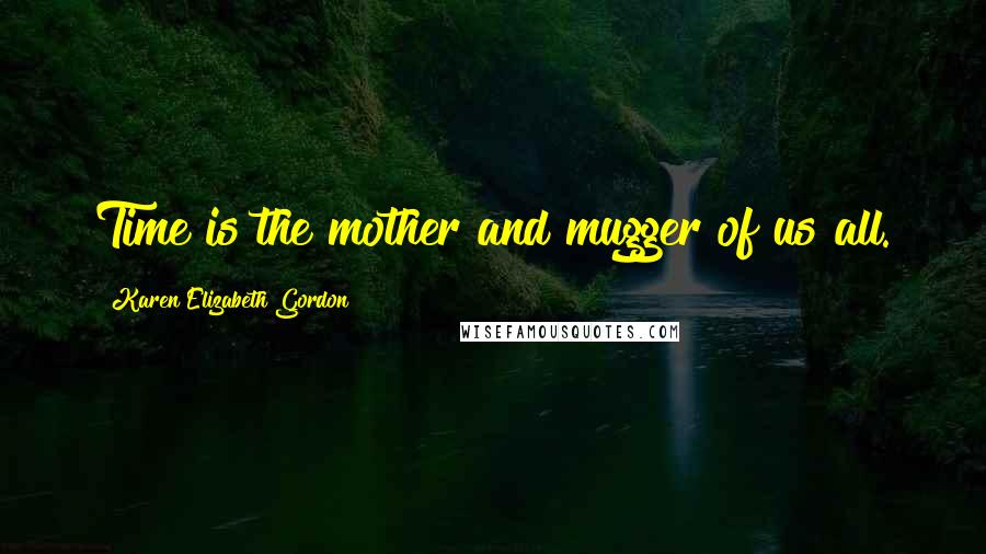 Karen Elizabeth Gordon quotes: Time is the mother and mugger of us all.