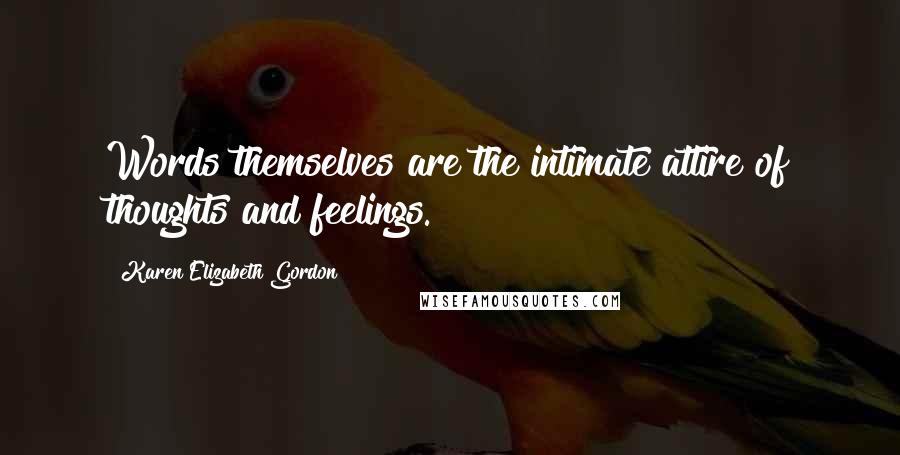 Karen Elizabeth Gordon quotes: Words themselves are the intimate attire of thoughts and feelings.