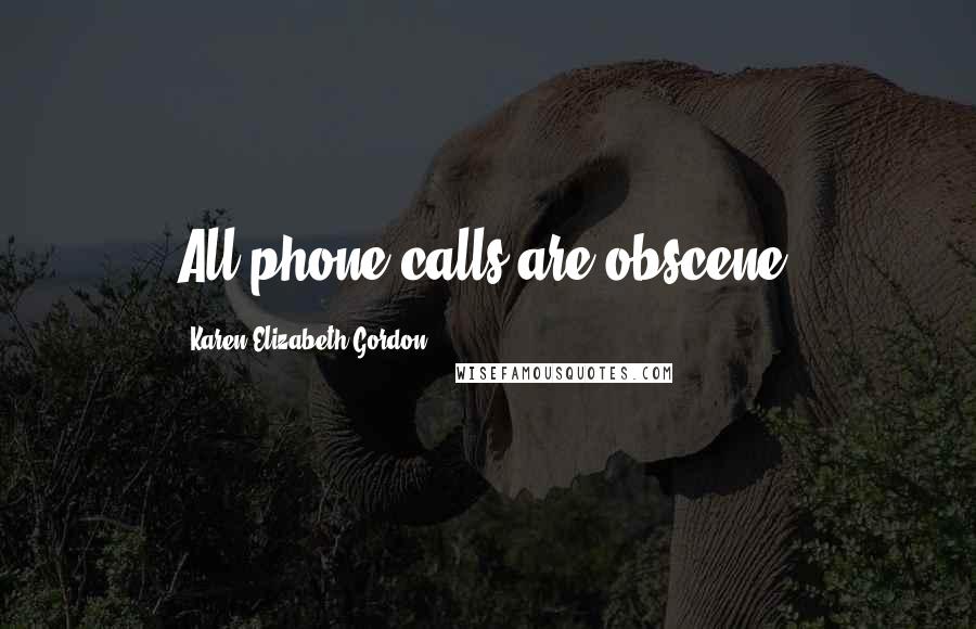 Karen Elizabeth Gordon quotes: All phone calls are obscene.