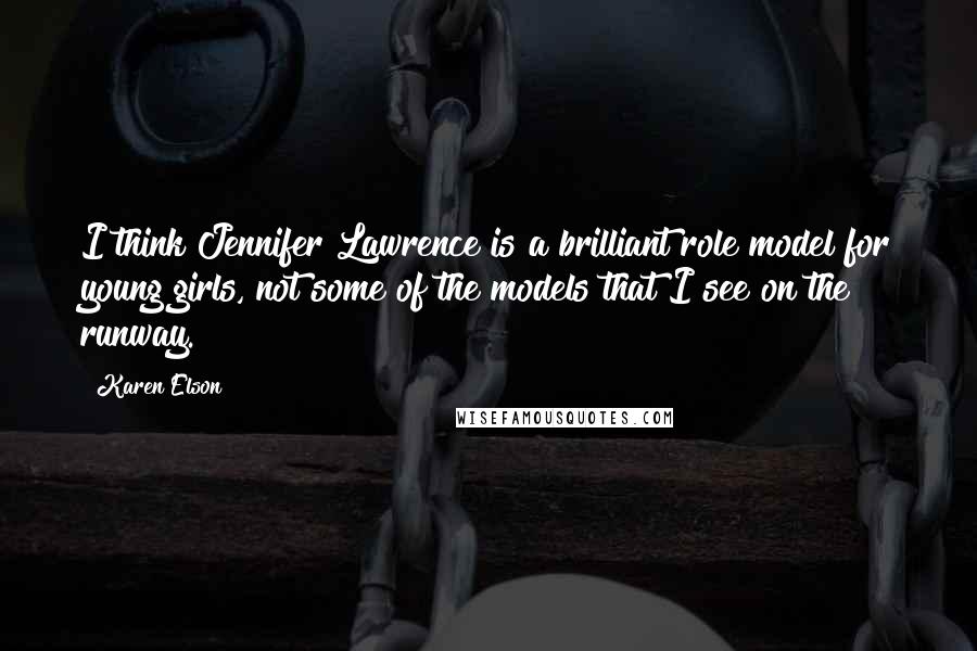 Karen Elson quotes: I think Jennifer Lawrence is a brilliant role model for young girls, not some of the models that I see on the runway.