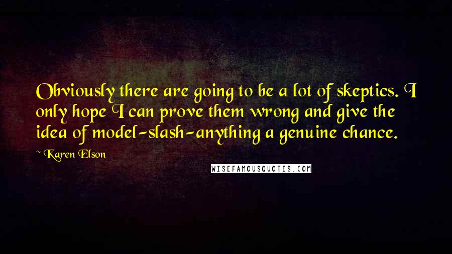 Karen Elson quotes: Obviously there are going to be a lot of skeptics. I only hope I can prove them wrong and give the idea of model-slash-anything a genuine chance.