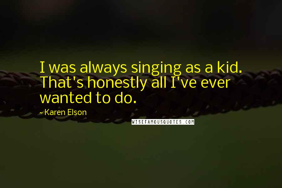 Karen Elson quotes: I was always singing as a kid. That's honestly all I've ever wanted to do.