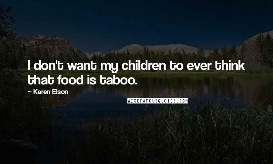 Karen Elson quotes: I don't want my children to ever think that food is taboo.