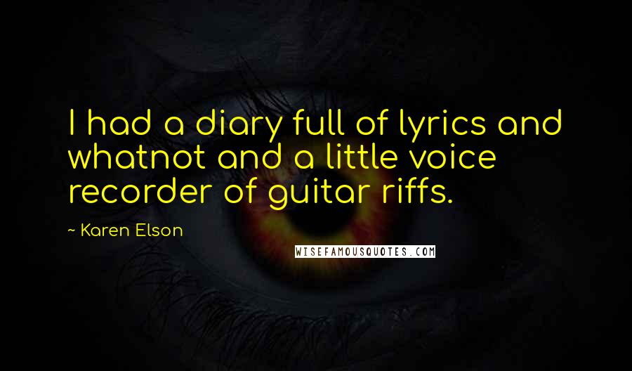 Karen Elson quotes: I had a diary full of lyrics and whatnot and a little voice recorder of guitar riffs.