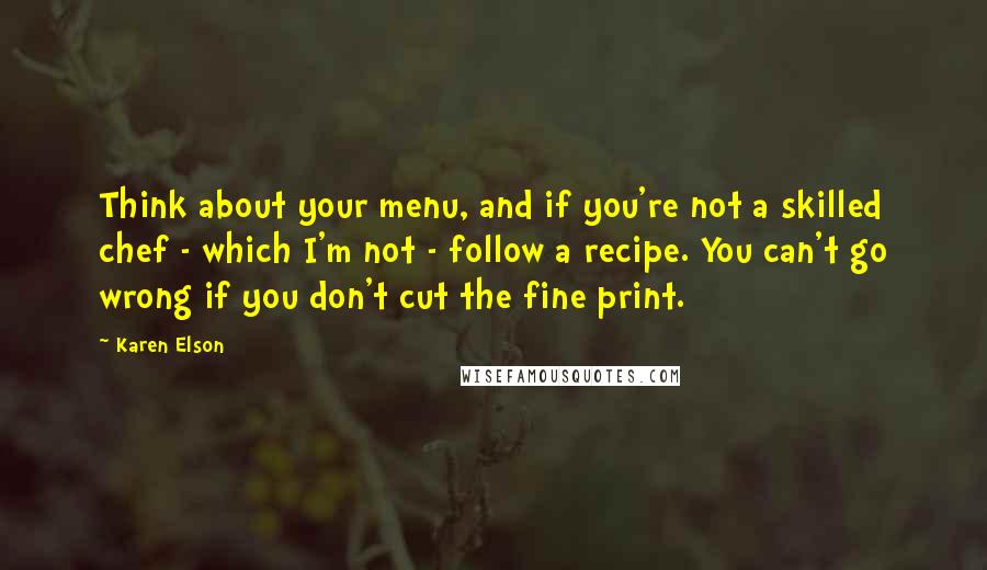 Karen Elson quotes: Think about your menu, and if you're not a skilled chef - which I'm not - follow a recipe. You can't go wrong if you don't cut the fine print.