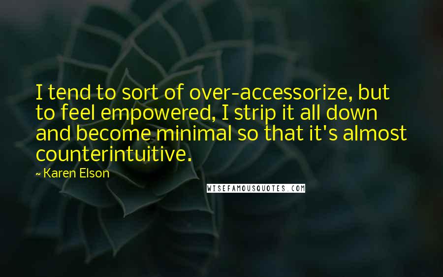 Karen Elson quotes: I tend to sort of over-accessorize, but to feel empowered, I strip it all down and become minimal so that it's almost counterintuitive.