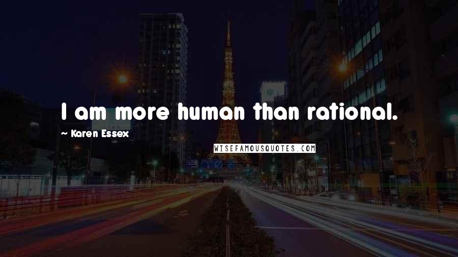 Karen Essex quotes: I am more human than rational.