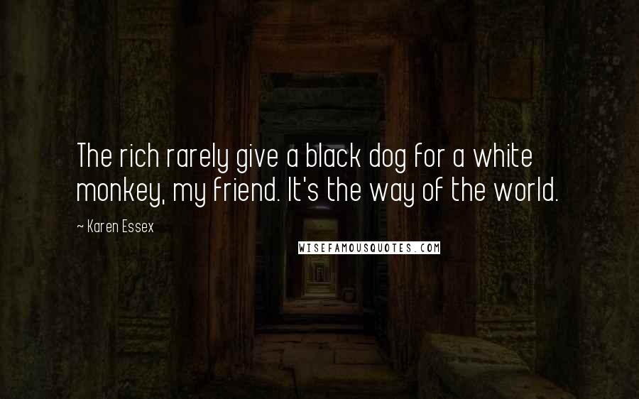 Karen Essex quotes: The rich rarely give a black dog for a white monkey, my friend. It's the way of the world.