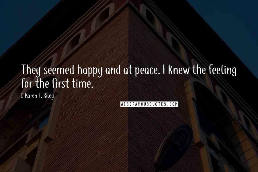 Karen F. Riley quotes: They seemed happy and at peace. I knew the feeling for the first time.