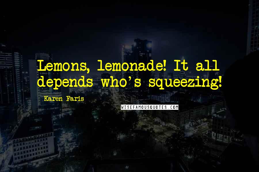 Karen Faris quotes: Lemons, lemonade! It all depends who's squeezing!