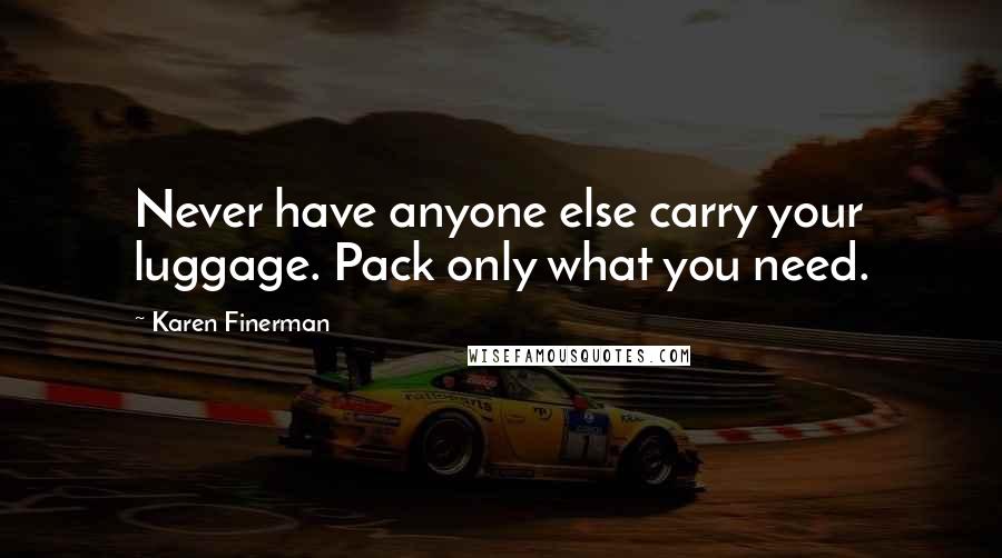 Karen Finerman quotes: Never have anyone else carry your luggage. Pack only what you need.