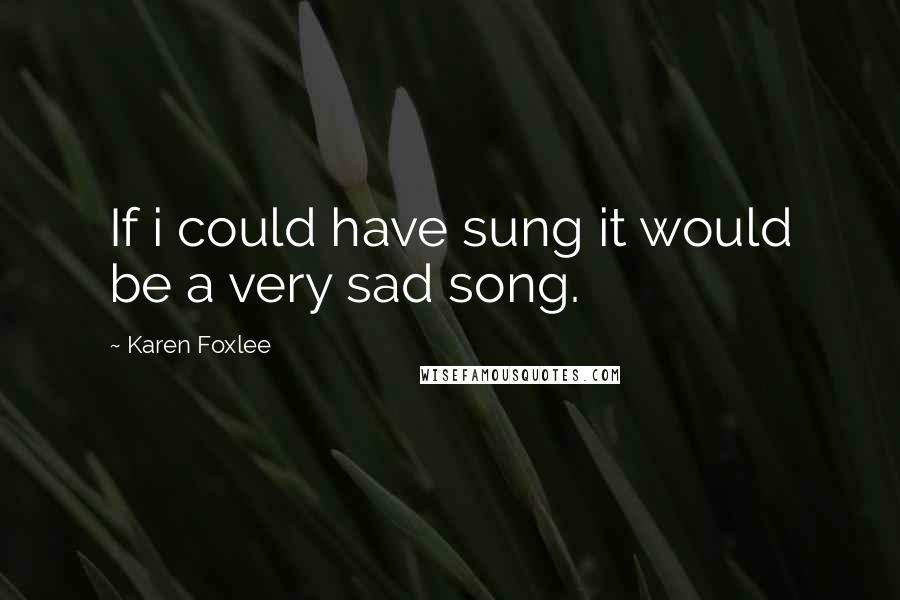 Karen Foxlee quotes: If i could have sung it would be a very sad song.