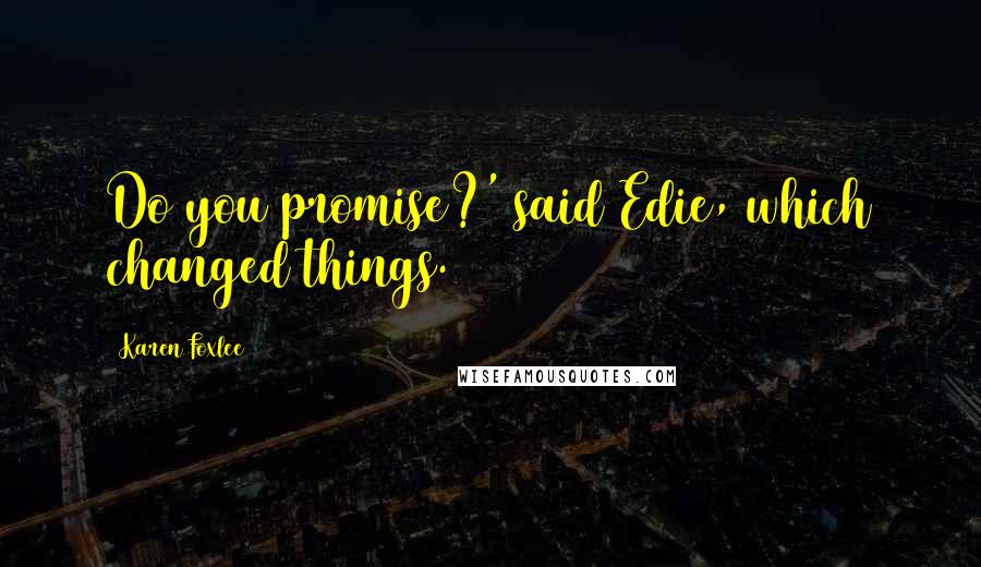 Karen Foxlee quotes: Do you promise?' said Edie, which changed things.