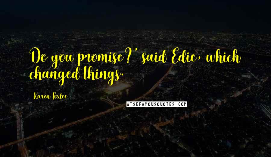 Karen Foxlee quotes: Do you promise?' said Edie, which changed things.