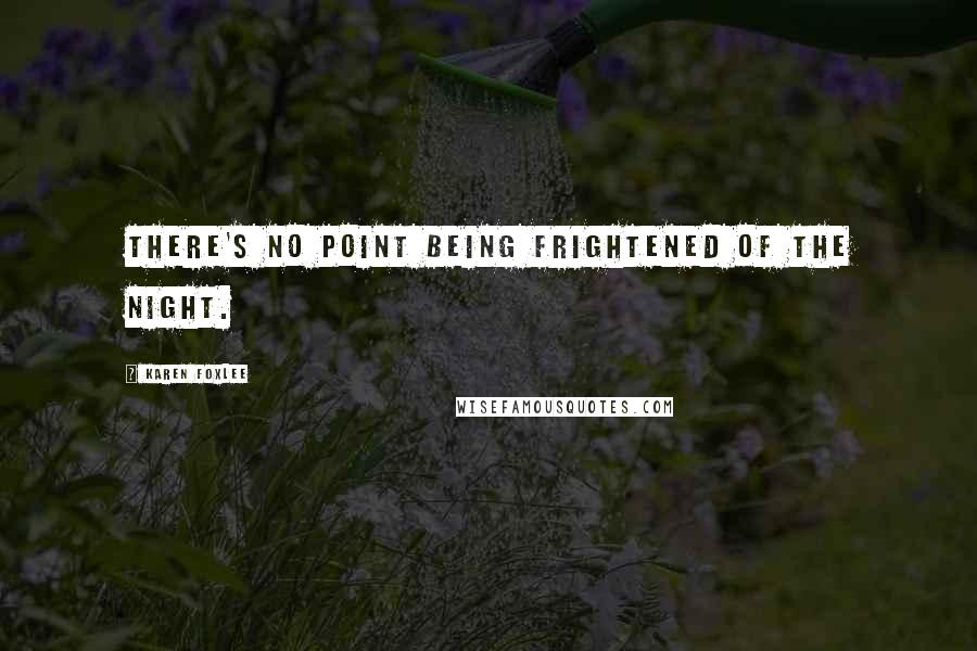 Karen Foxlee quotes: There's no point being frightened of the night.