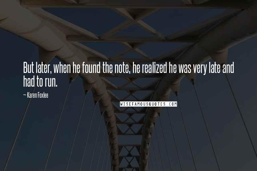 Karen Foxlee quotes: But later, when he found the note, he realized he was very late and had to run.