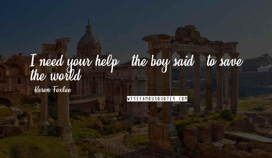 Karen Foxlee quotes: I need your help," the boy said, "to save the world.