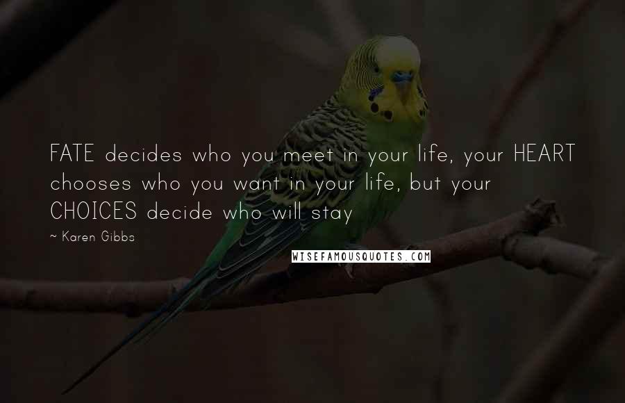 Karen Gibbs quotes: FATE decides who you meet in your life, your HEART chooses who you want in your life, but your CHOICES decide who will stay