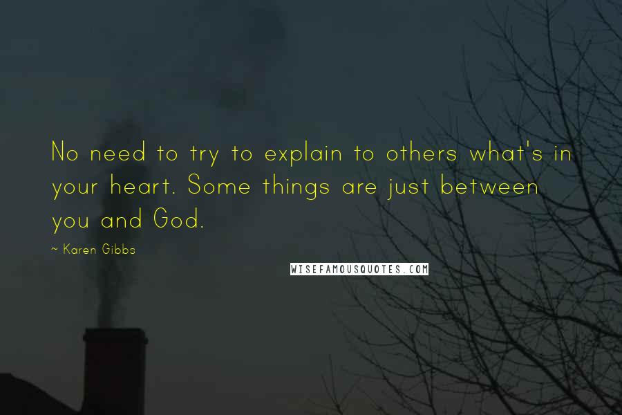 Karen Gibbs quotes: No need to try to explain to others what's in your heart. Some things are just between you and God.