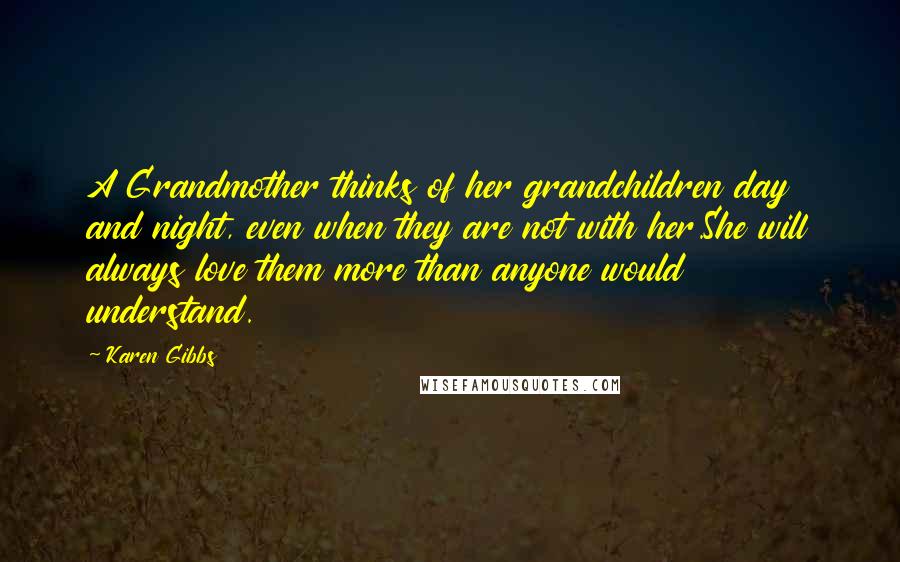 Karen Gibbs quotes: A Grandmother thinks of her grandchildren day and night, even when they are not with her.She will always love them more than anyone would understand.