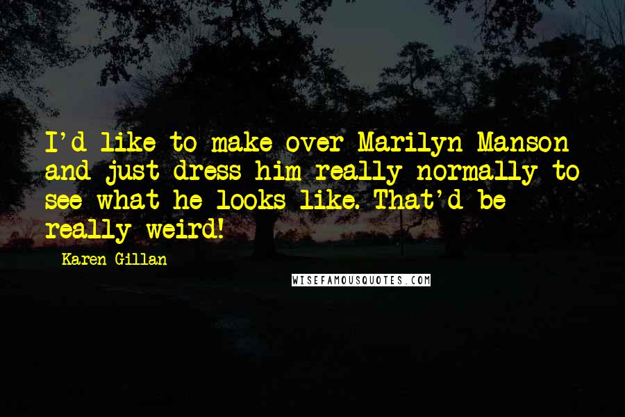 Karen Gillan quotes: I'd like to make over Marilyn Manson and just dress him really normally to see what he looks like. That'd be really weird!