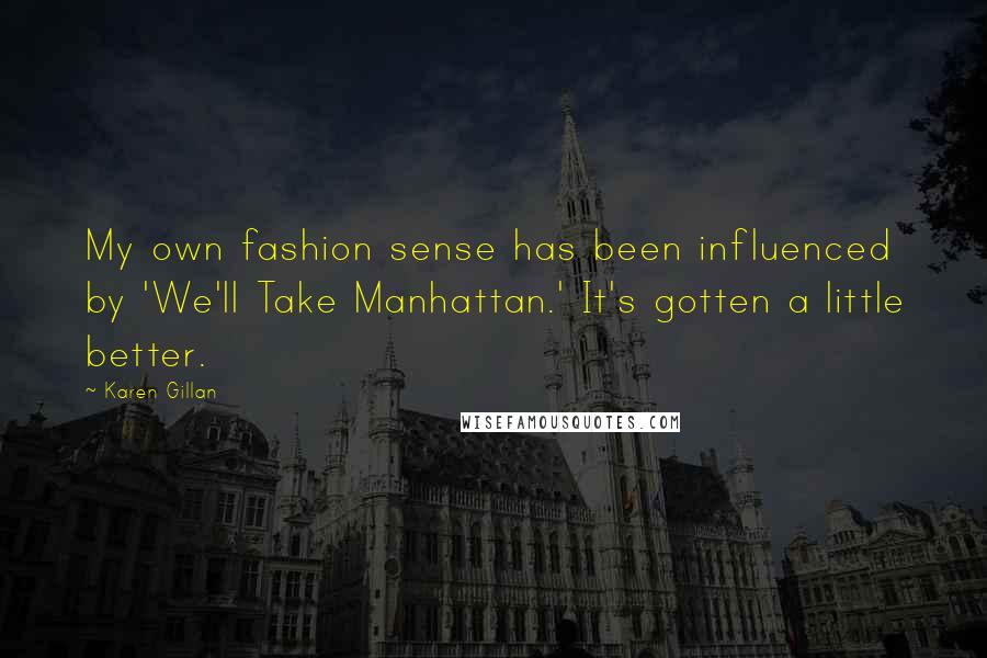 Karen Gillan quotes: My own fashion sense has been influenced by 'We'll Take Manhattan.' It's gotten a little better. Karen Gillan quotes: My own fashion sense has been influenced by 'We'll Take Manhattan.' It's gotten a little better.