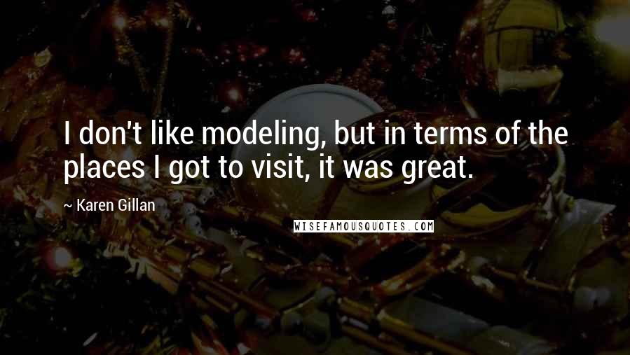Karen Gillan quotes: I don't like modeling, but in terms of the places I got to visit, it was great.