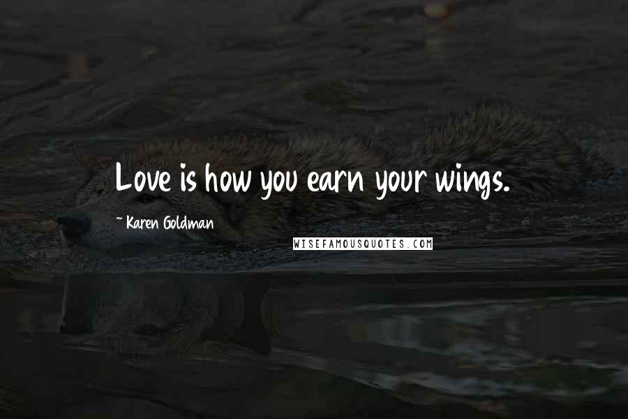 Karen Goldman quotes: Love is how you earn your wings.