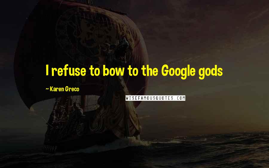 Karen Greco quotes: I refuse to bow to the Google gods