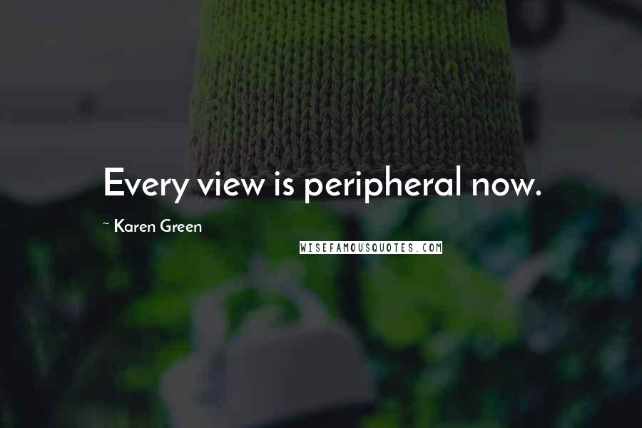 Karen Green quotes: Every view is peripheral now.