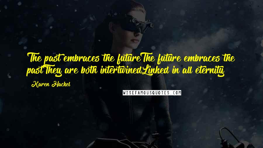 Karen Hackel quotes: The past embraces the futureThe future embraces the pastThey are both intertwinedLinked in all eternity Karen Hackel quotes: The past embraces the futureThe future embraces the pastThey are both intertwinedLinked in all eternity