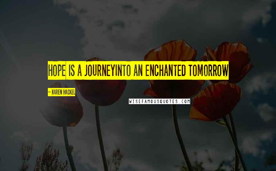 Karen Hackel quotes: Hope is a journeyInto an enchanted tomorrow