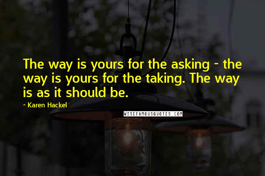 Karen Hackel quotes: The way is yours for the asking - the way is yours for the taking. The way is as it should be.