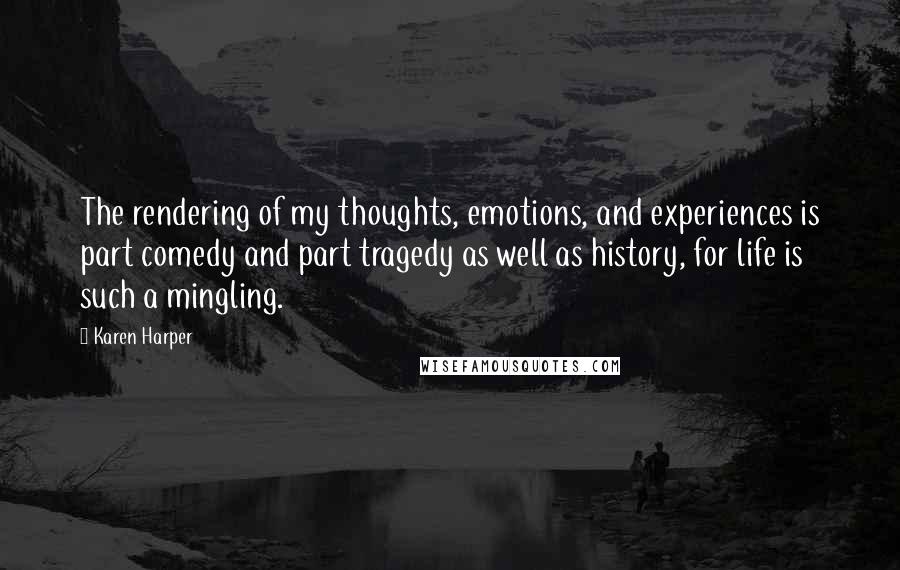 Karen Harper quotes: The rendering of my thoughts, emotions, and experiences is part comedy and part tragedy as well as history, for life is such a mingling.