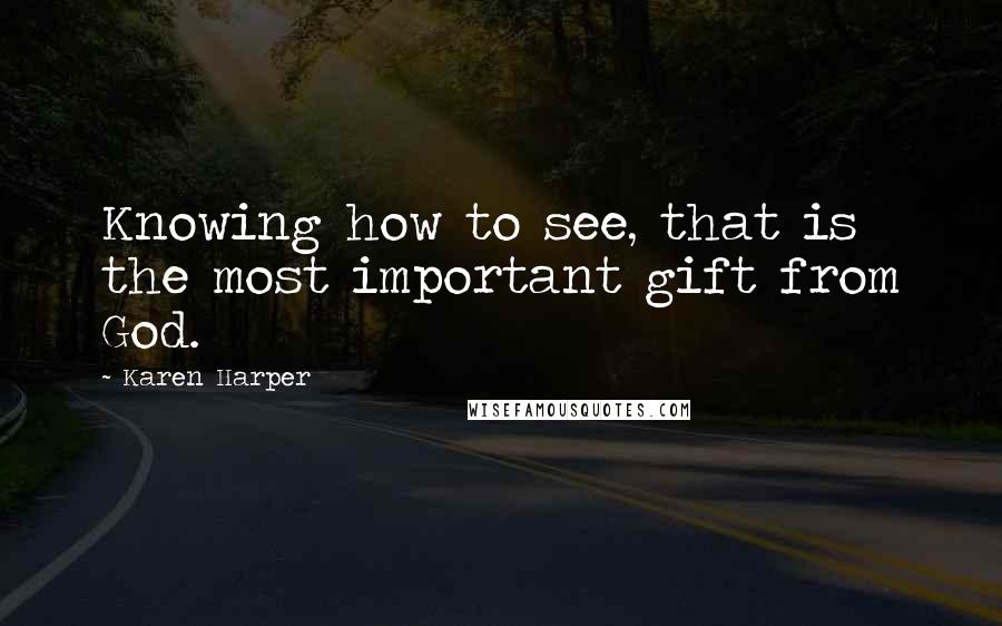 Karen Harper quotes: Knowing how to see, that is the most important gift from God.