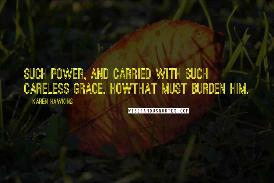 Karen Hawkins quotes: Such power, and carried with such careless grace. Howthat must burden him.