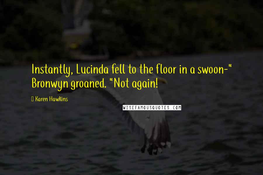 Karen Hawkins quotes: Instantly, Lucinda fell to the floor in a swoon-" Bronwyn groaned. "Not again!