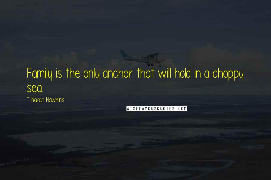 Karen Hawkins quotes: Family is the only anchor that will hold in a choppy sea. Karen Hawkins quotes: Family is the only anchor that will hold in a choppy sea.
