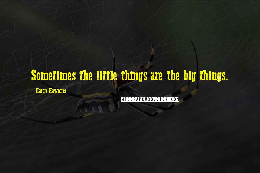Karen Hawkins quotes: Sometimes the little things are the big things.