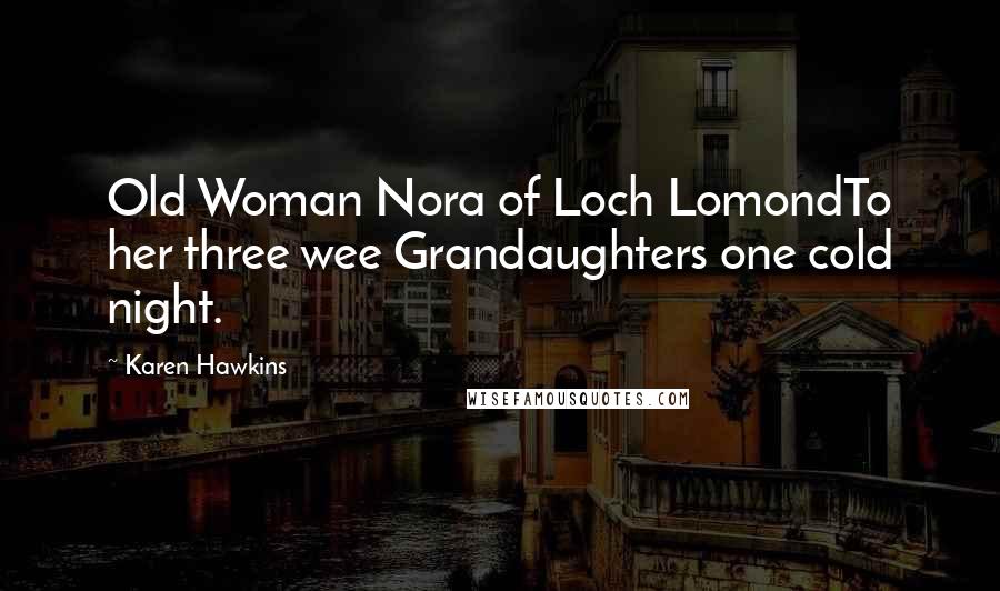 Karen Hawkins quotes: Old Woman Nora of Loch LomondTo her three wee Grandaughters one cold night.