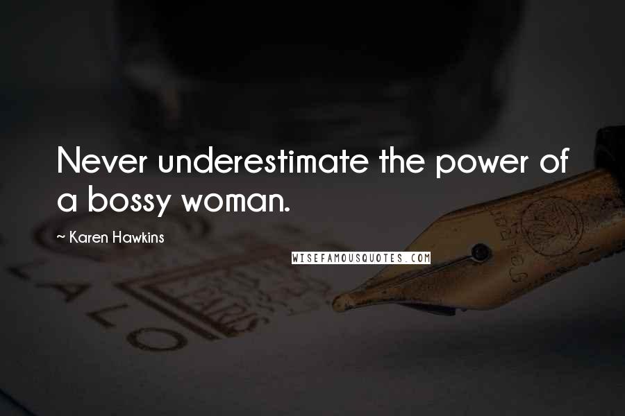 Karen Hawkins quotes: Never underestimate the power of a bossy woman. Karen Hawkins quotes: Never underestimate the power of a bossy woman.