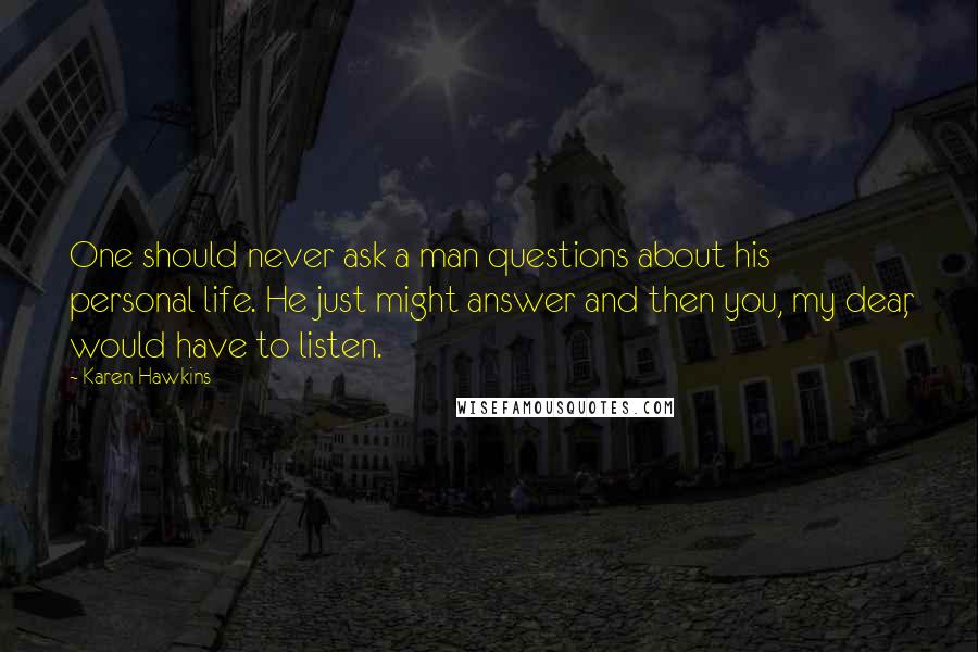 Karen Hawkins quotes: One should never ask a man questions about his personal life. He just might answer and then you, my dear, would have to listen. Karen Hawkins quotes: One should never ask a man questions about his personal life. He just might answer and then you, my dear, would have to listen.