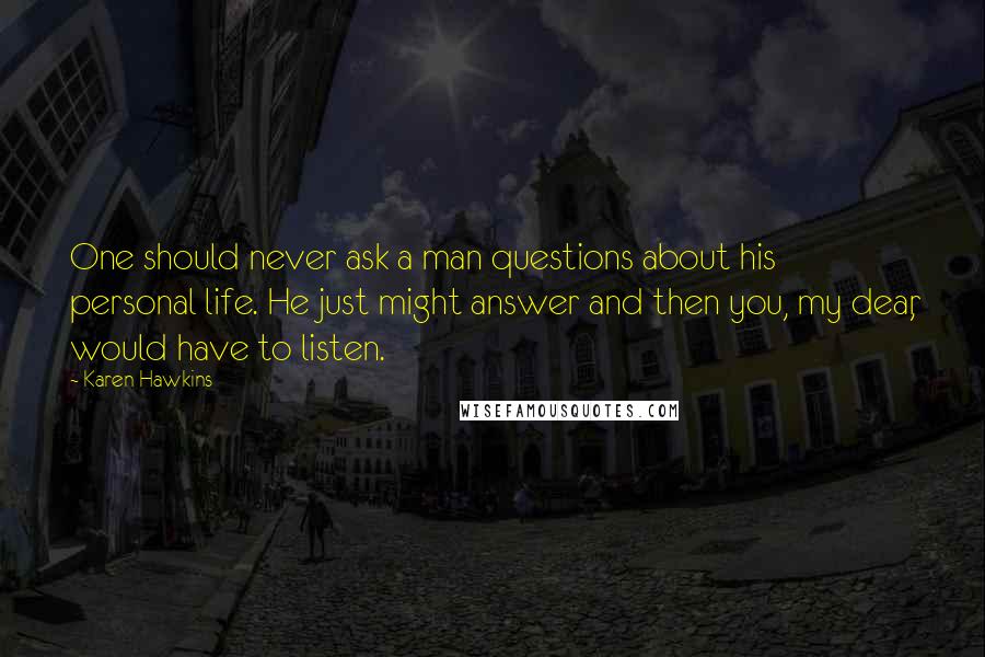 Karen Hawkins quotes: One should never ask a man questions about his personal life. He just might answer and then you, my dear, would have to listen.