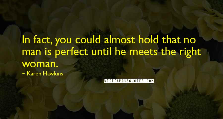 Karen Hawkins quotes: In fact, you could almost hold that no man is perfect until he meets the right woman.