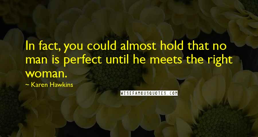 Karen Hawkins quotes: In fact, you could almost hold that no man is perfect until he meets the right woman. Karen Hawkins quotes: In fact, you could almost hold that no man is perfect until he meets the right woman.