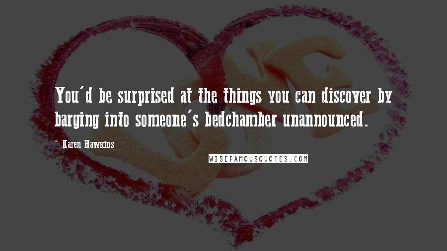 Karen Hawkins quotes: You'd be surprised at the things you can discover by barging into someone's bedchamber unannounced. Karen Hawkins quotes: You'd be surprised at the things you can discover by barging into someone's bedchamber unannounced.