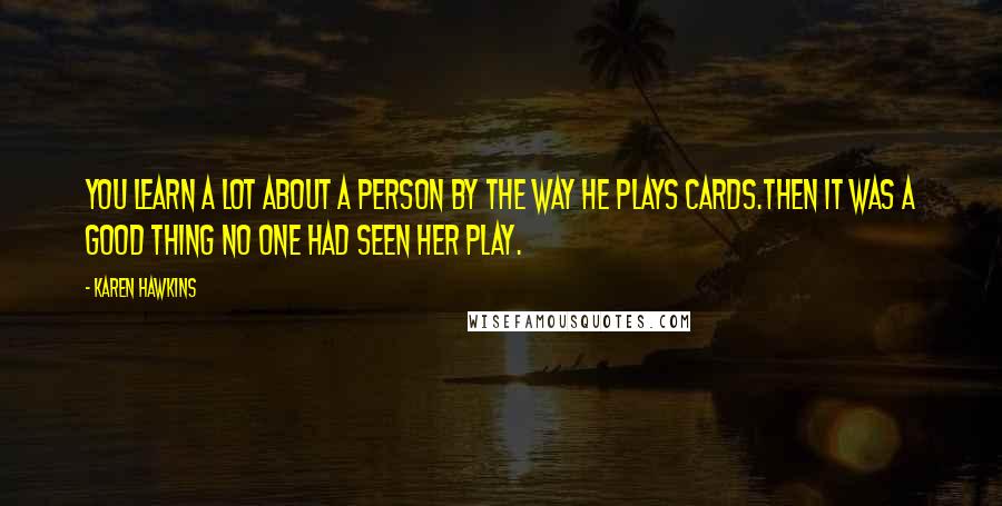 Karen Hawkins quotes: You learn a lot about a person by the way he plays cards.Then it was a good thing no one had seen her play.