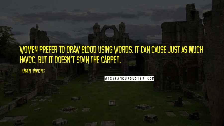 Karen Hawkins quotes: Women prefer to draw blood using words. It can cause just as much havoc, but it doesn't stain the carpet.