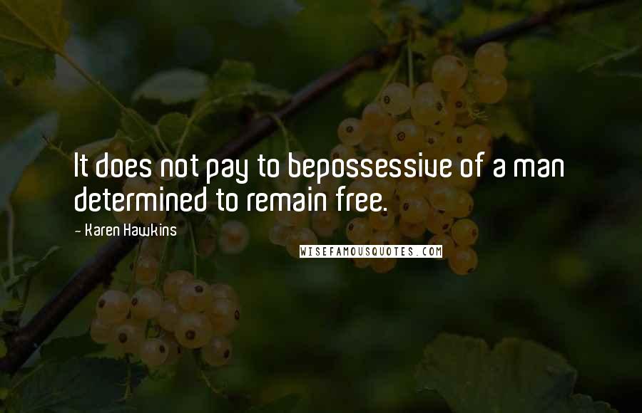 Karen Hawkins quotes: It does not pay to bepossessive of a man determined to remain free.