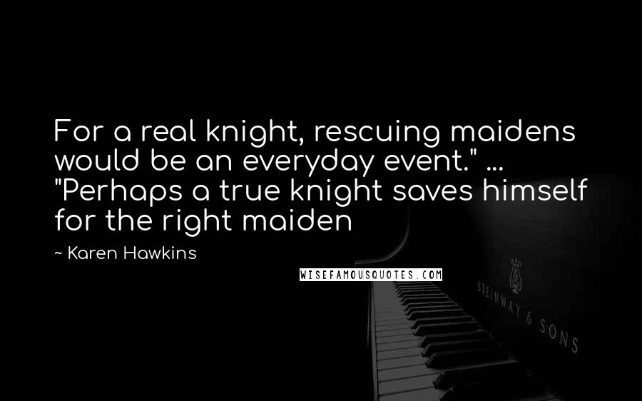 Karen Hawkins quotes: For a real knight, rescuing maidens would be an everyday event." ... "Perhaps a true knight saves himself for the right maiden Karen Hawkins quotes: For a real knight, rescuing maidens would be an everyday event." ... "Perhaps a true knight saves himself for the right maiden